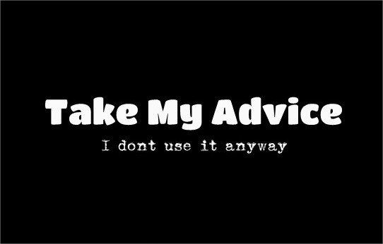 Take me take mine. Take advice. Take my advice.