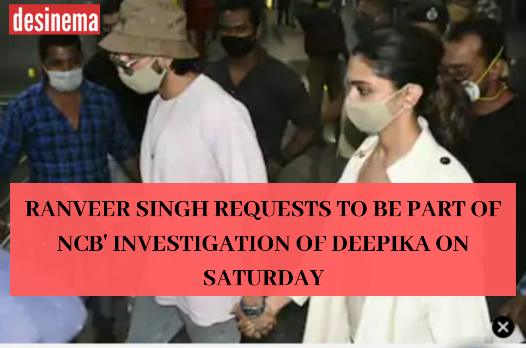 Ranveer Singh requested NCB to join Deepika Padukone during probe